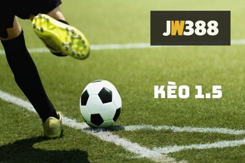 Kèo 1.5 là gì? Tìm hiểu về loại kèo cược được yêu thích