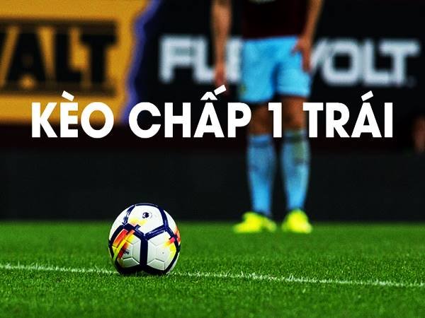 Kèo Chấp 1 Trái - Những Điều Quan Trọng Bạn Cần Biết Để Đặt Cược Hiệu Quả